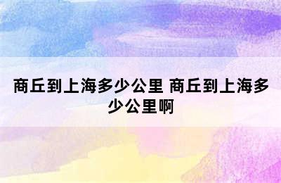 商丘到上海多少公里 商丘到上海多少公里啊